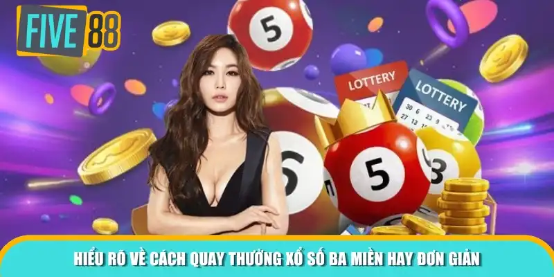 Hiểu rõ về cách quay thưởng xổ số ba miền hay đơn giản