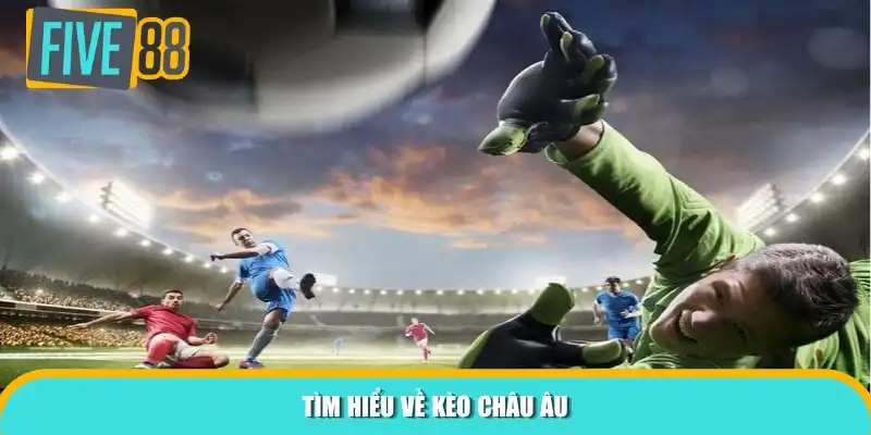 Tìm hiểu về kèo Châu Âu