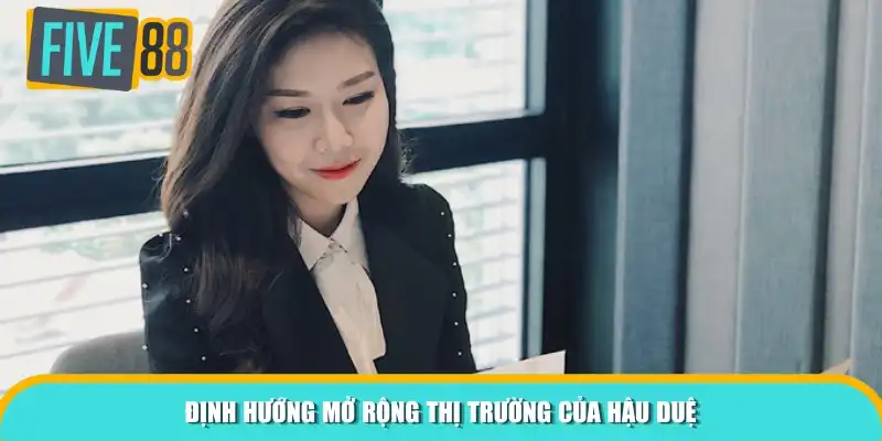 Định hướng mở rộng thị trường của Hậu Duệ