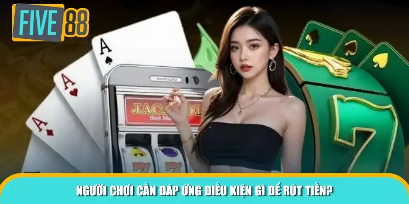 Người chơi cần đáp ứng điều kiện gì để rút tiền?