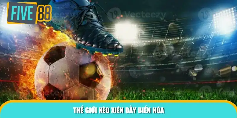 Thế giới kèo xiên đầy biến hóa
